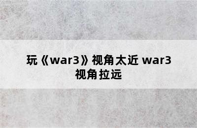 玩《war3》视角太近 war3视角拉远